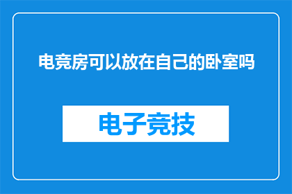 电竞房可以放在自己的卧室吗(电竞房是否适宜安置于个人卧室？)