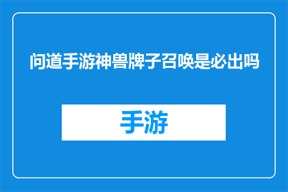 问道手游神兽牌子召唤是必出吗(问道手游神兽牌子召唤是否每次都能成功？)