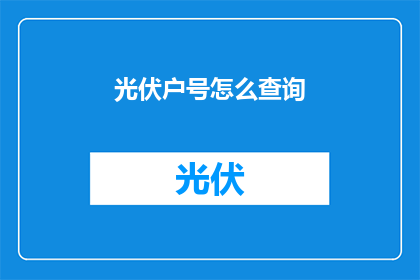 光伏户号怎么查询(如何查询光伏户号信息？)