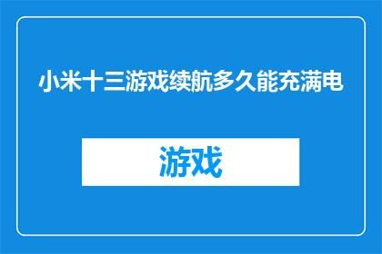 小米十三游戏续航多久能充满电(小米十三游戏设备需要多久才能充满电？)