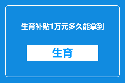 生育补贴1万元多久能拿到(生育补贴1万元多久能拿到？)