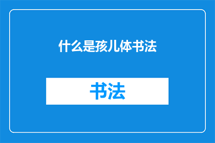 什么是孩儿体书法(什么是孩儿体书法？)