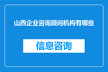 山西企业咨询顾问机构有哪些(山西地区有哪些值得信赖的企业咨询顾问机构？)