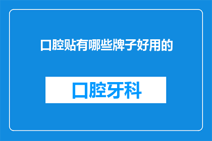 口腔贴有哪些牌子好用的(口腔贴品牌推荐：哪些牌子的口腔贴好用？)
