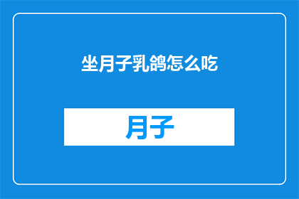 坐月子乳鸽怎么吃(如何正确享用坐月子期间的乳鸽？)