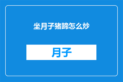 坐月子猪蹄怎么炒(坐月子期间，猪蹄的美味做法有哪些？)