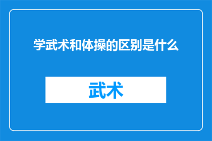 学武术和体操的区别是什么(武术与体操：两种截然不同的体育训练方式，它们之间存在哪些显著的区别？)