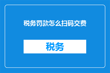 税务罚款怎么扫码交费(如何通过扫码支付方式缴纳税务罚款？)