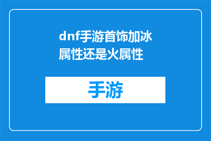 dnf手游首饰加冰属性还是火属性(在DNF手游中，首饰选择应该优先考虑冰属性还是火属性？)