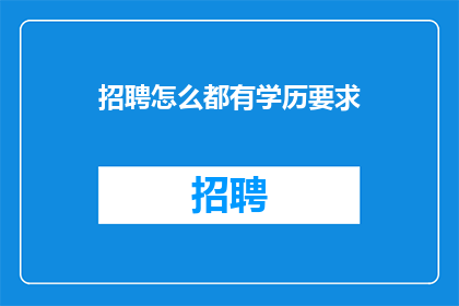 招聘怎么都有学历要求(招聘中为何总是强调学历要求？)