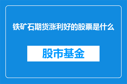铁矿石期货涨利好的股票是什么(铁矿石期货价格的上涨是否利好于相关股票的表现？)