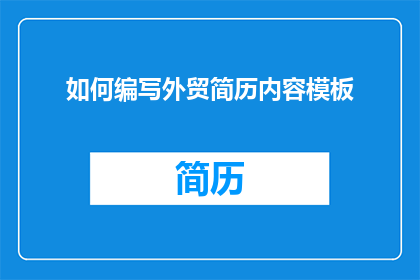 如何编写外贸简历内容模板(如何优化外贸简历内容，以吸引潜在雇主的注意？)