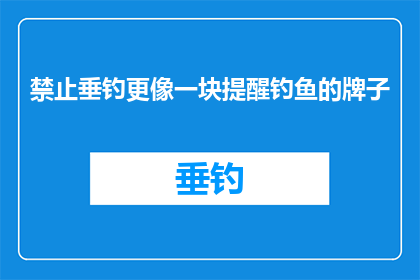 禁止垂钓更像一块提醒钓鱼的牌子(是否应该禁止垂钓？这更像是一块提醒钓鱼的牌子)