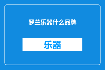 罗兰乐器什么品牌(罗兰乐器：一个品牌，引领音乐新潮流？)