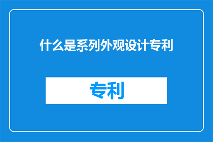 什么是系列外观设计专利(系列外观设计专利是什么？)