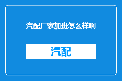 汽配厂家加班怎么样啊(汽配厂家的加班文化：是常态还是例外？)