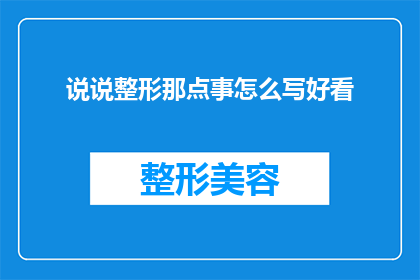 说说整形那点事怎么写好看(如何撰写一篇引人入胜的整形话题文章？)