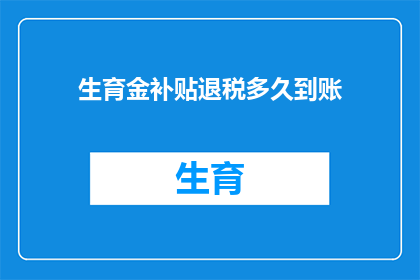 生育金补贴退税多久到账(生育金补贴退税多久到账？)