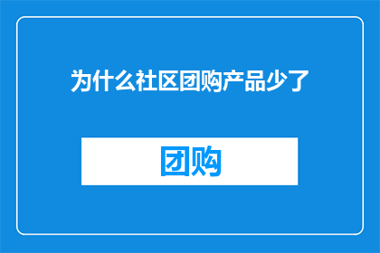 为什么社区团购产品少了(社区团购产品为何日渐稀少？)