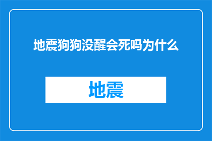 地震狗狗没醒会死吗为什么(地震发生时，狗狗是否能够安全醒来？为什么它们在灾难中的命运如此不确定？)