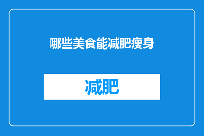 哪些美食能减肥瘦身(哪些美食能助力减肥瘦身？)