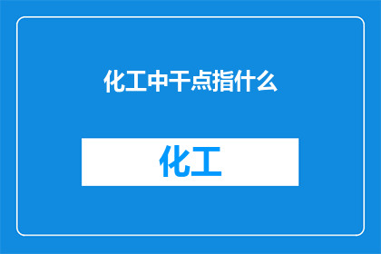 化工中干点指什么(化工领域中的干点究竟指代什么？)