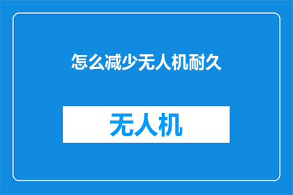 怎么减少无人机耐久(如何有效降低无人机的耐用性？)