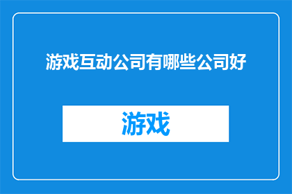 游戏互动公司有哪些公司好(哪些游戏互动公司值得推荐？)