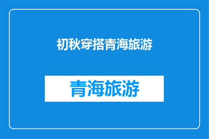 初秋穿搭青海旅游(初秋时节，如何搭配青海旅游的服饰？)