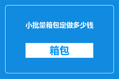 小批量箱包定做多少钱(定制小批量箱包的价格是多少？)