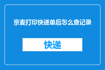 京麦打印快递单后怎么查记录(如何查询京麦打印快递单的详细记录？)