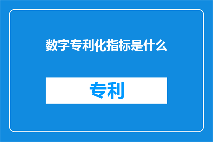 数字专利化指标是什么(数字专利化指标是什么？)