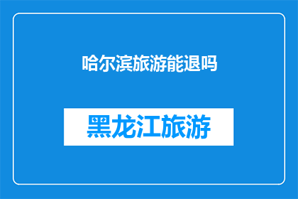哈尔滨旅游能退吗(哈尔滨旅游退款政策是否灵活？)