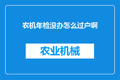 农机年检没办怎么过户啊(农机年检未办理，如何顺利完成过户手续？)