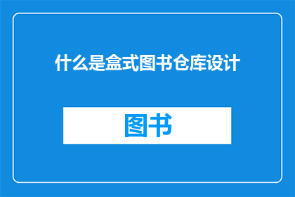 什么是盒式图书仓库设计(盒式图书仓库设计是什么？)