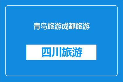 青岛旅游成都旅游(青岛与成都：哪个城市更适合您的旅行？)