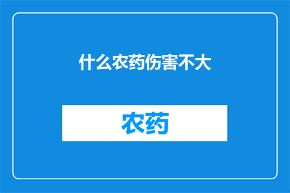 什么农药伤害不大(什么农药的伤害性最小？)