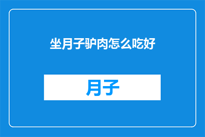 坐月子驴肉怎么吃好(坐月子期间，驴肉怎么吃才最滋补？)