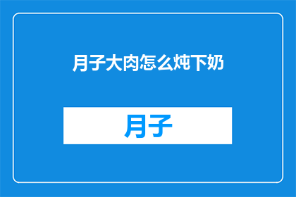 月子大肉怎么炖下奶(如何炖出营养丰富的月子大肉，以促进乳汁分泌？)
