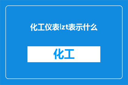 化工仪表lzt表示什么(化工仪表中的LZT代表什么？)