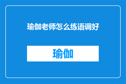 瑜伽老师怎么练语调好(瑜伽老师如何提升语调以更好地传达信息？)