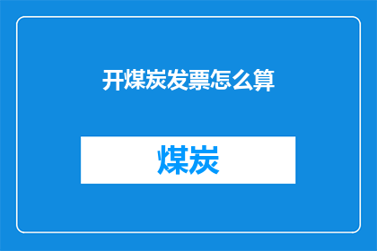 开煤炭发票怎么算(如何计算开煤炭发票的金额？)