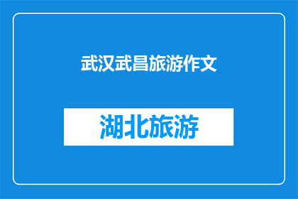 武汉武昌旅游作文(武汉武昌旅游作文：探索这座历史名城的迷人魅力)