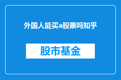 外国人能买a股票吗知乎(外国人能否购买A股股票？这是一个值得探讨的问题)