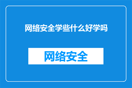 网络安全学些什么好学吗(网络安全领域是否易于学习？)