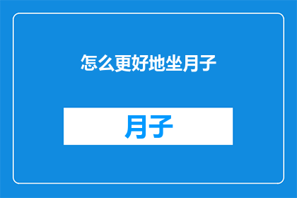 怎么更好地坐月子(如何优化产后恢复过程，提升坐月子体验？)