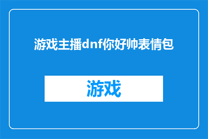 游戏主播dnf你好帅表情包(DNF游戏主播：你帅到让人无法直视，他的表情包能让人心动吗？)