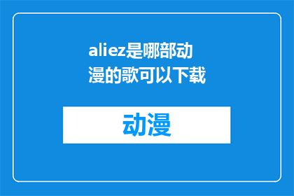 aliez是哪部动漫的歌可以下载(Aleez是出自哪部动漫的主题曲，能否提供下载途径？)