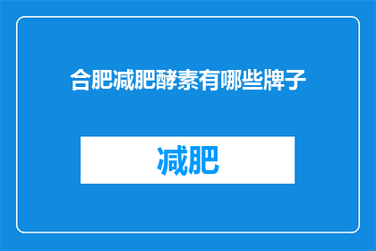 合肥减肥酵素有哪些牌子(合肥减肥酵素品牌有哪些？)