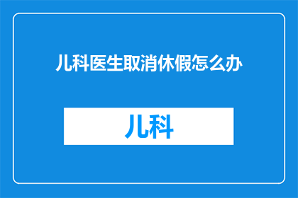 儿科医生取消休假怎么办(面对儿科医生取消休假的困境，我们该如何应对？)